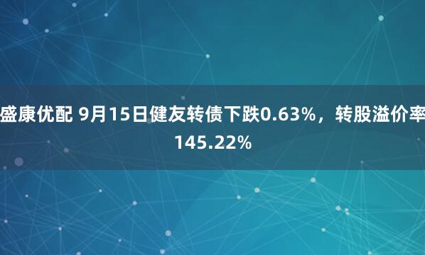 盛康优配 9月15日健友转债下跌0.63%，转股溢价率145.22%
