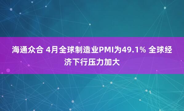 海通众合 4月全球制造业PMI为49.1% 全球经济下行压力加大