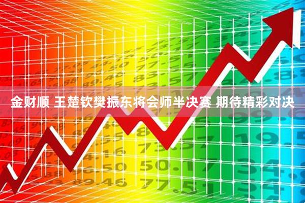 金财顺 王楚钦樊振东将会师半决赛 期待精彩对决