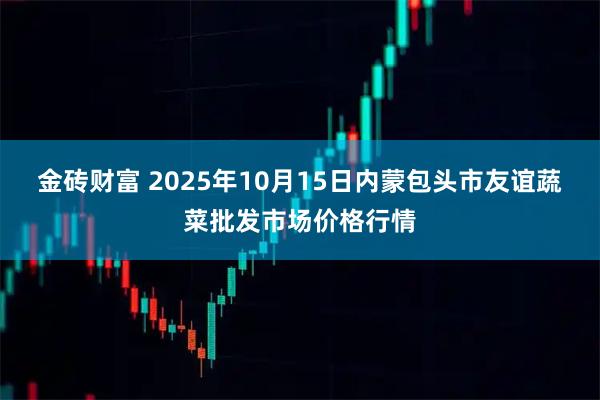 金砖财富 2025年10月15日内蒙包头市友谊蔬菜批发市场价格行情