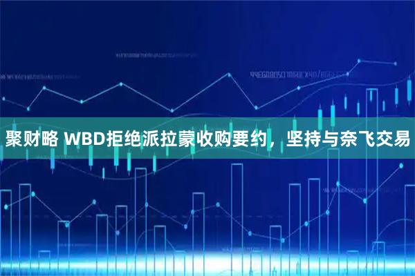 聚财略 WBD拒绝派拉蒙收购要约，坚持与奈飞交易