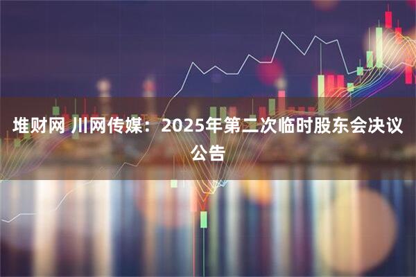 堆财网 川网传媒：2025年第二次临时股东会决议公告