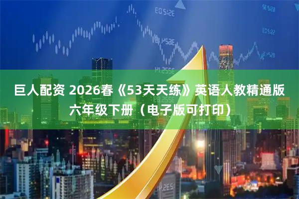 巨人配资 2026春《53天天练》英语人教精通版六年级下册（电子版可打印）