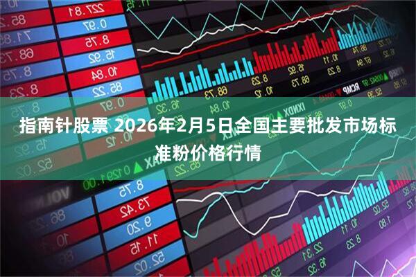 指南针股票 2026年2月5日全国主要批发市场标准粉价格行情
