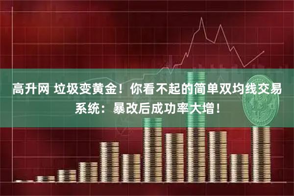 高升网 垃圾变黄金！你看不起的简单双均线交易系统：暴改后成功率大增！