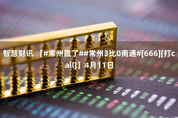 智慧财讯 【#常州赢了##常州3比0南通#[666][打call]】4月11日