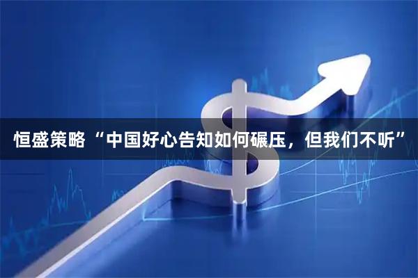 恒盛策略 “中国好心告知如何碾压，但我们不听”