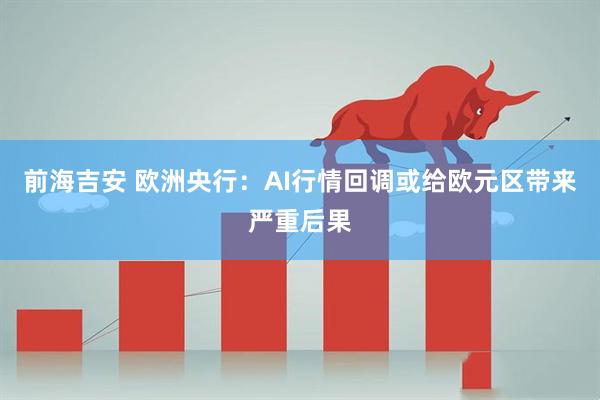 前海吉安 欧洲央行：AI行情回调或给欧元区带来严重后果